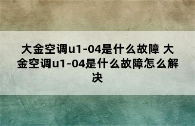 大金空调u1-04是什么故障 大金空调u1-04是什么故障怎么解决